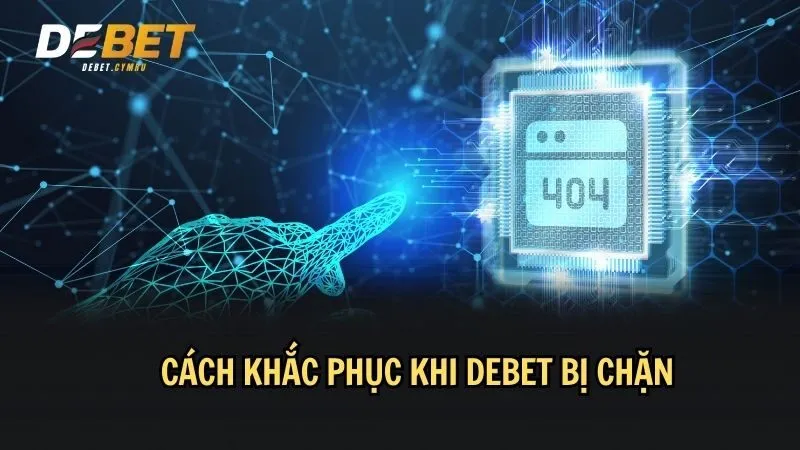 Cách khắc phục DEBET bị chặn đơn giản